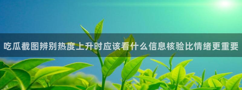 51吃瓜网今日吃瓜:吃瓜截图辨别热度上升时应该看什么信息核验比情绪更重要