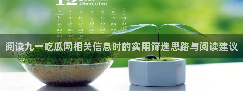 黑料吃瓜：阅读九一吃瓜网相关信息时的实用筛选思路与阅读建议