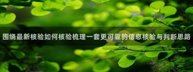 吃瓜网站:围绕最新核验如何核验梳理一套更可靠的信息核验与判断思路
