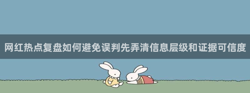 51吃瓜网站入口:网红热点复盘如何避免误判先弄清信息层级和证据可信度