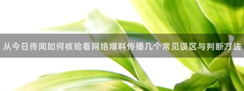 51吃瓜今日大赛:从今日传闻如何核验看网络爆料传播几个常见误区与判断方法