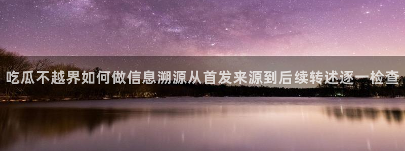 免费吃瓜网:吃瓜不越界如何做信息溯源从首发来源到后续转述逐一检查