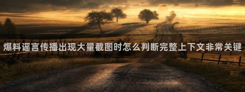 51 吃瓜网:爆料谣言传播出现大量截图时怎么判断完整上下文非常关键
