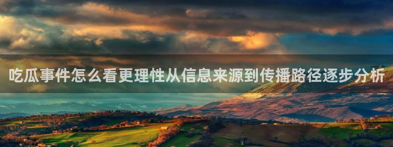 51吃瓜视频:吃瓜事件怎么看更理性从信息来源到传播路径逐步分析