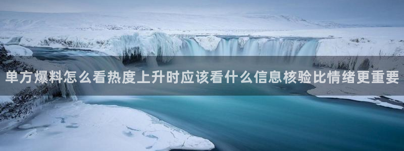 吃瓜列表:单方爆料怎么看热度上升时应该看什么信息核验比情绪更重要