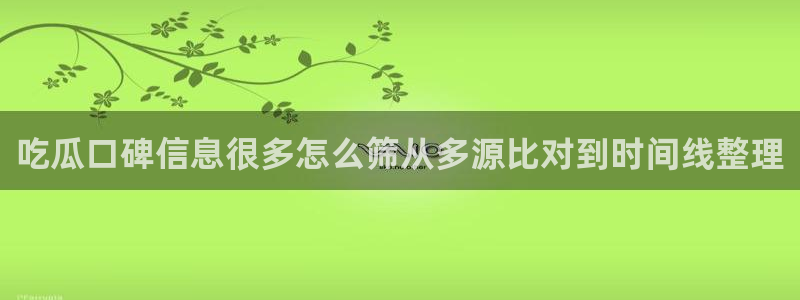 51吃瓜在线观看:吃瓜口碑信息很多怎么筛从多源比对到时间线整理