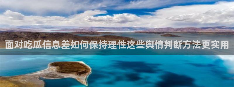 51吃瓜网站入口:面对吃瓜信息差如何保持理性这些舆情判断方法更实用