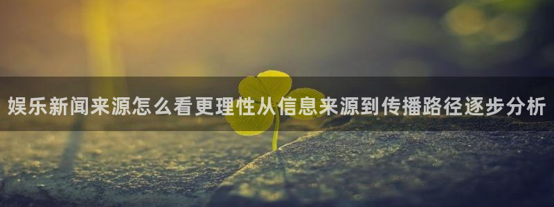 51吃瓜视频在线观看:娱乐新闻来源怎么看更理性从信息来源到传播路径逐步分析