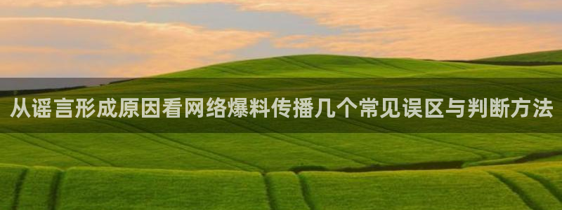 91黑料吃瓜:从谣言形成原因看网络爆料传播几个常见误区与判断方法